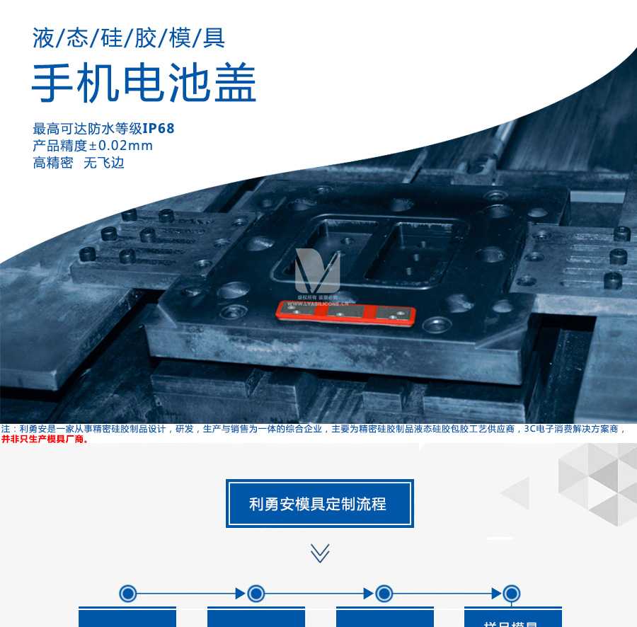 液態(tài)硅膠模具/手機(jī)電池蓋/最高可達(dá)防水等級IP68/產(chǎn)品精度+-0.02mm/高精密/無飛邊/利勇安是一家從事精密硅膠制品設(shè)計(jì)，研發(fā)，生產(chǎn)與銷售為一體的綜合企業(yè)，主要為精密硅膠制品液態(tài)硅膠包膠工藝供應(yīng)商，3C電子消費(fèi)解決方案商